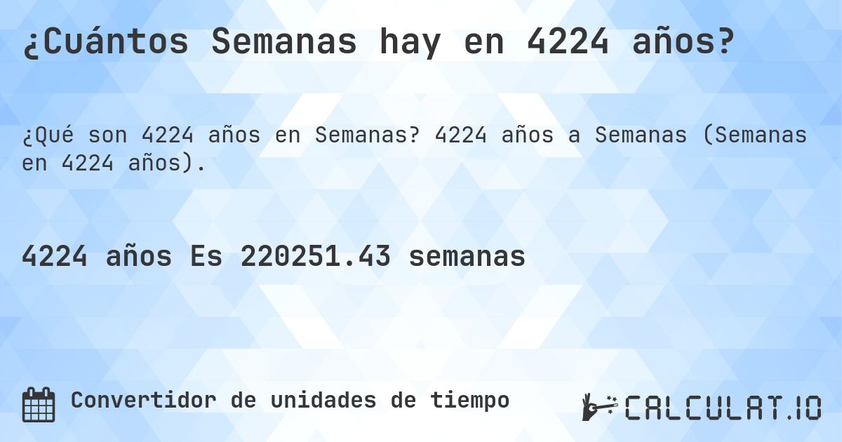 ¿Cuántos Semanas hay en 4224 años?. 4224 años a Semanas (Semanas en 4224 años).