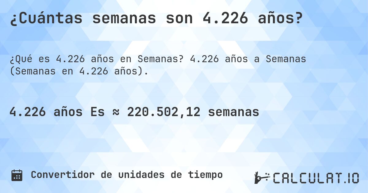 ¿Cuántas semanas son 4.226 años?. 4.226 años a Semanas (Semanas en 4.226 años).