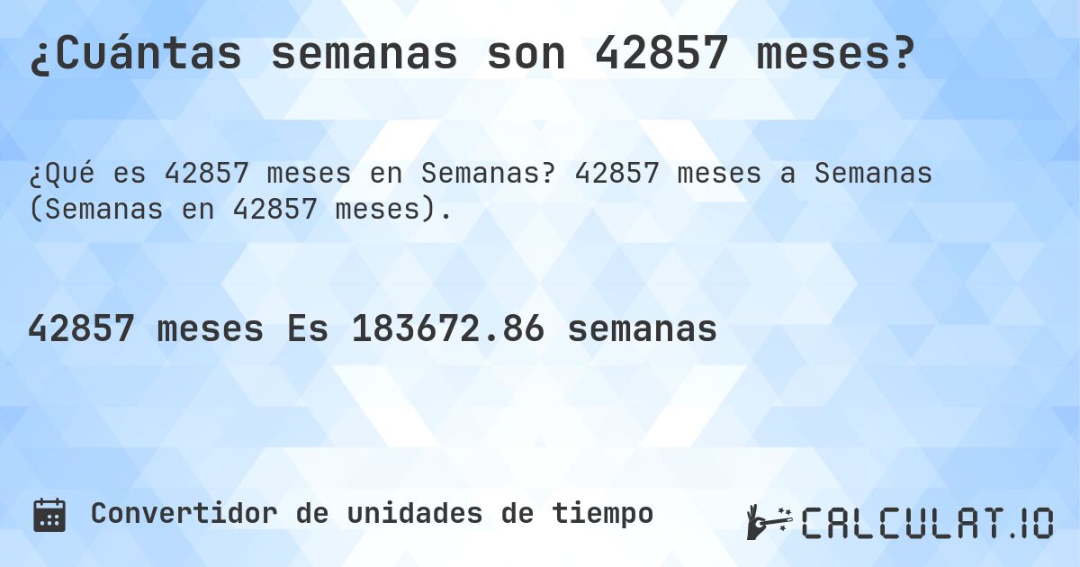 ¿Cuántas semanas son 42857 meses?. 42857 meses a Semanas (Semanas en 42857 meses).