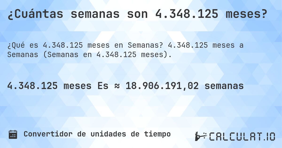 ¿Cuántas semanas son 4.348.125 meses?. 4.348.125 meses a Semanas (Semanas en 4.348.125 meses).
