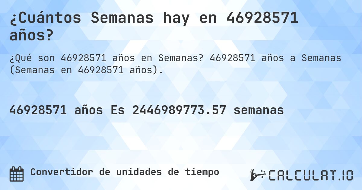 ¿Cuántos Semanas hay en 46928571 años?. 46928571 años a Semanas (Semanas en 46928571 años).