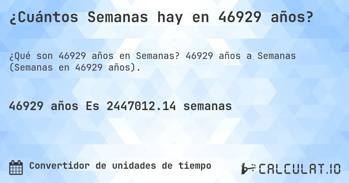 ¿Cuántos Semanas hay en 46929 años?. 46929 años a Semanas (Semanas en 46929 años).