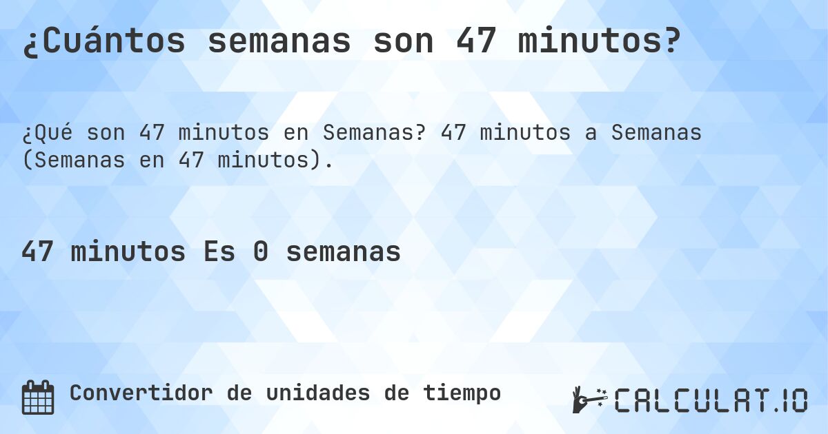 ¿Cuántos semanas son 47 minutos?. 47 minutos a Semanas (Semanas en 47 minutos).