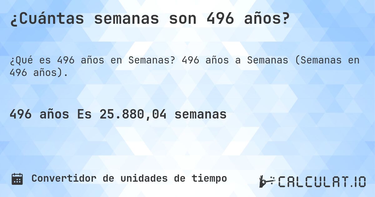 ¿Cuántas semanas son 496 años?. 496 años a Semanas (Semanas en 496 años).