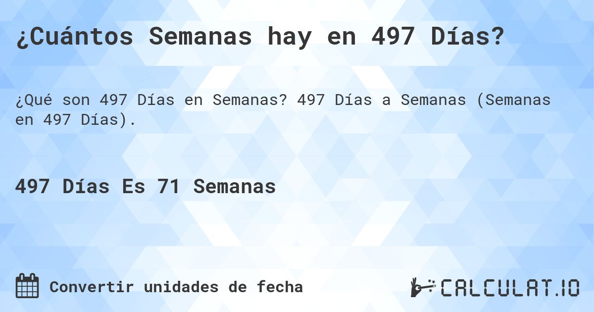 ¿Cuántos Semanas hay en 497 Días?. 497 Días a Semanas (Semanas en 497 Días).