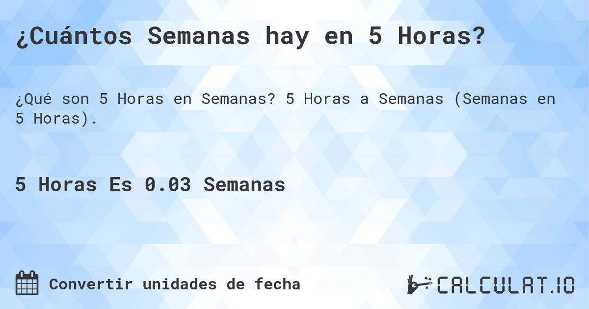 ¿Cuántos Semanas hay en 5 Horas?. 5 Horas a Semanas (Semanas en 5 Horas).