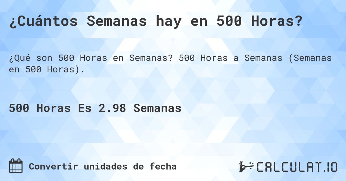 ¿Cuántos Semanas hay en 500 Horas?. 500 Horas a Semanas (Semanas en 500 Horas).