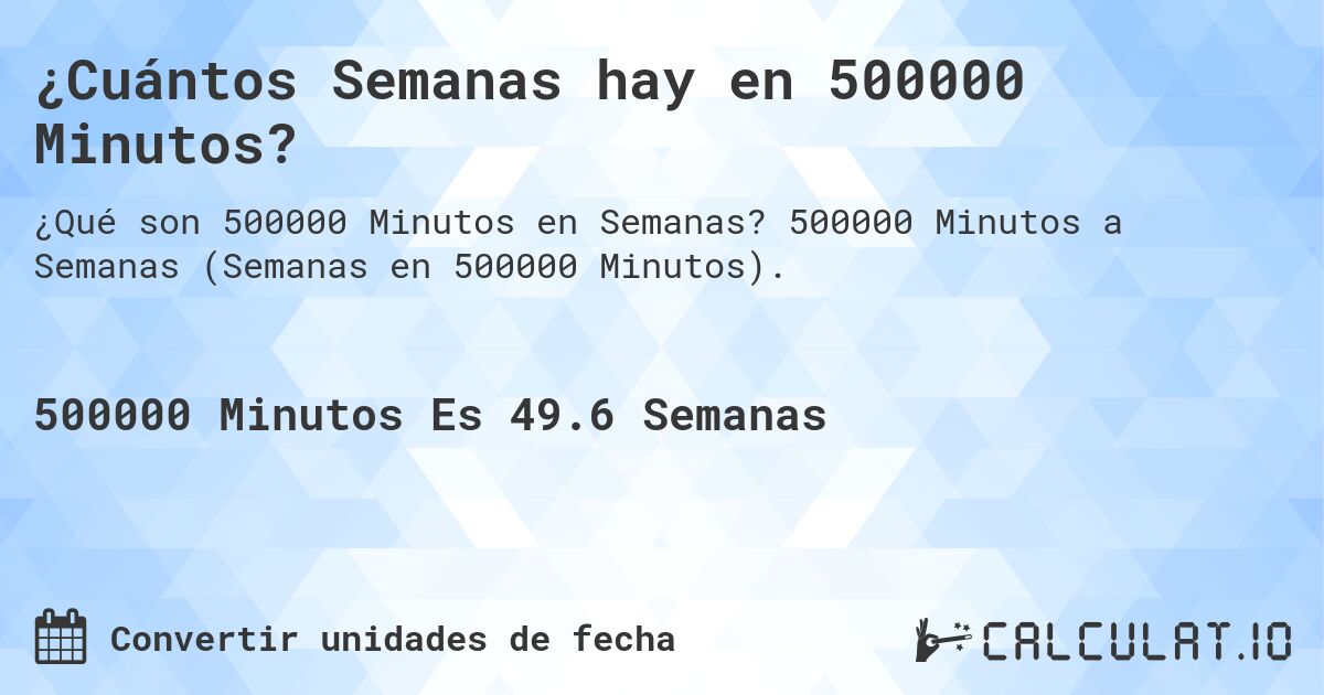 ¿Cuántos Semanas hay en 500000 Minutos?. 500000 Minutos a Semanas (Semanas en 500000 Minutos).