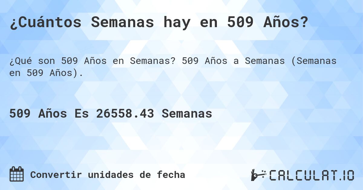 ¿Cuántos Semanas hay en 509 Años?. 509 Años a Semanas (Semanas en 509 Años).