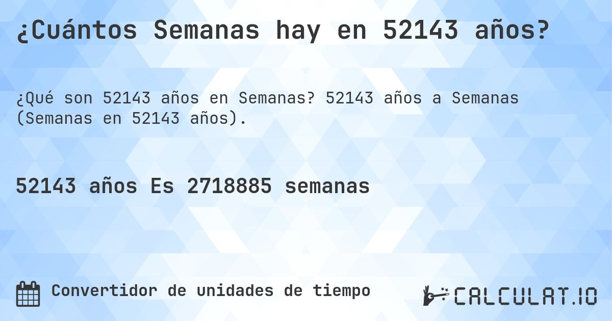 ¿Cuántos Semanas hay en 52143 años?. 52143 años a Semanas (Semanas en 52143 años).