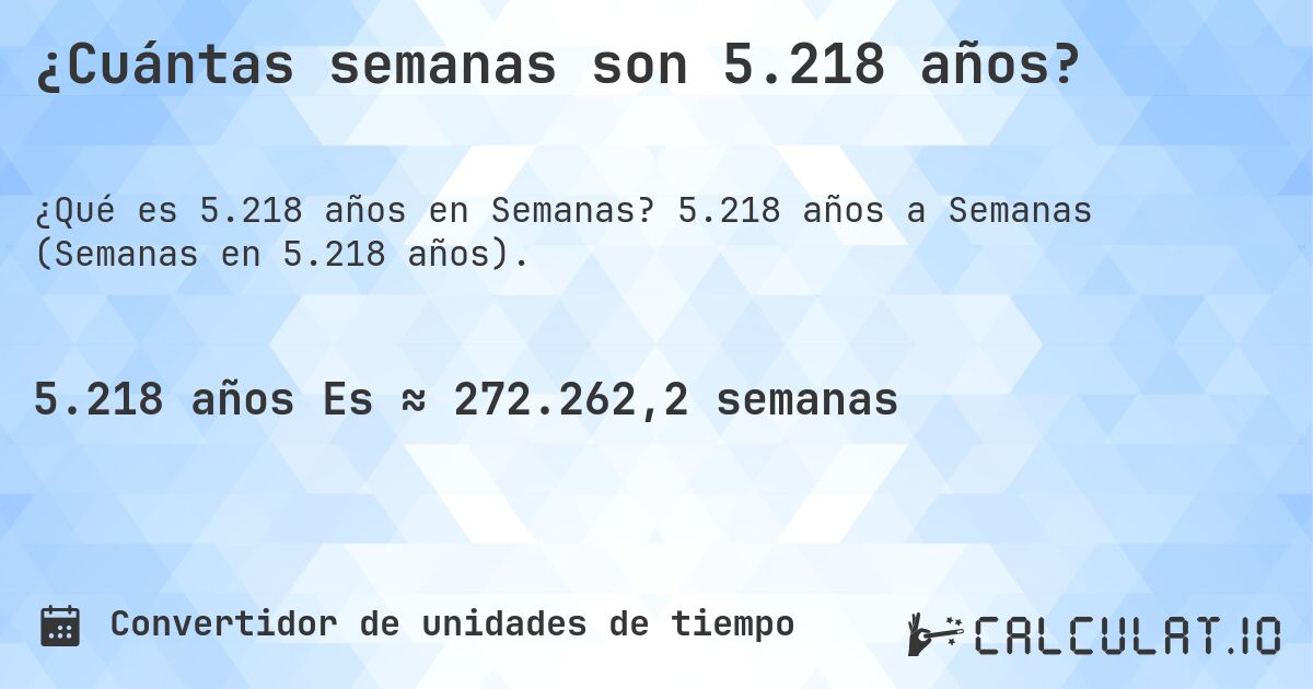 ¿Cuántas semanas son 5.218 años?. 5.218 años a Semanas (Semanas en 5.218 años).