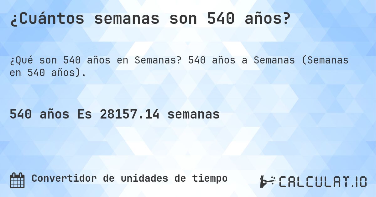 ¿Cuántos semanas son 540 años?. 540 años a Semanas (Semanas en 540 años).