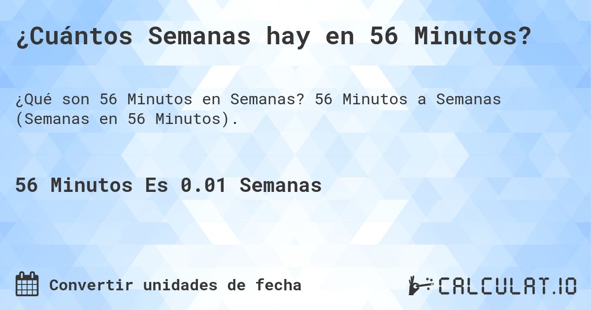 ¿Cuántos Semanas hay en 56 Minutos?. 56 Minutos a Semanas (Semanas en 56 Minutos).