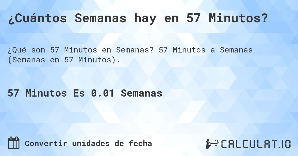 ¿Cuántos Semanas hay en 57 Minutos?. 57 Minutos a Semanas (Semanas en 57 Minutos).