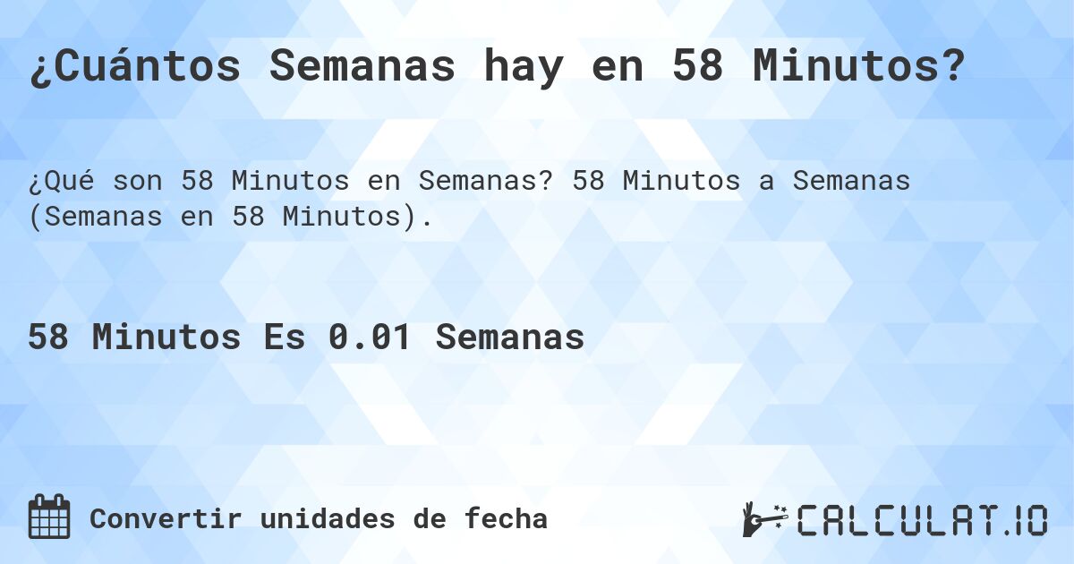 ¿Cuántos Semanas hay en 58 Minutos?. 58 Minutos a Semanas (Semanas en 58 Minutos).