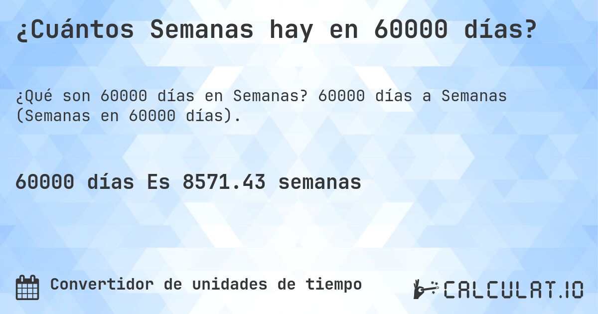 ¿Cuántos Semanas hay en 60000 días?. 60000 días a Semanas (Semanas en 60000 días).