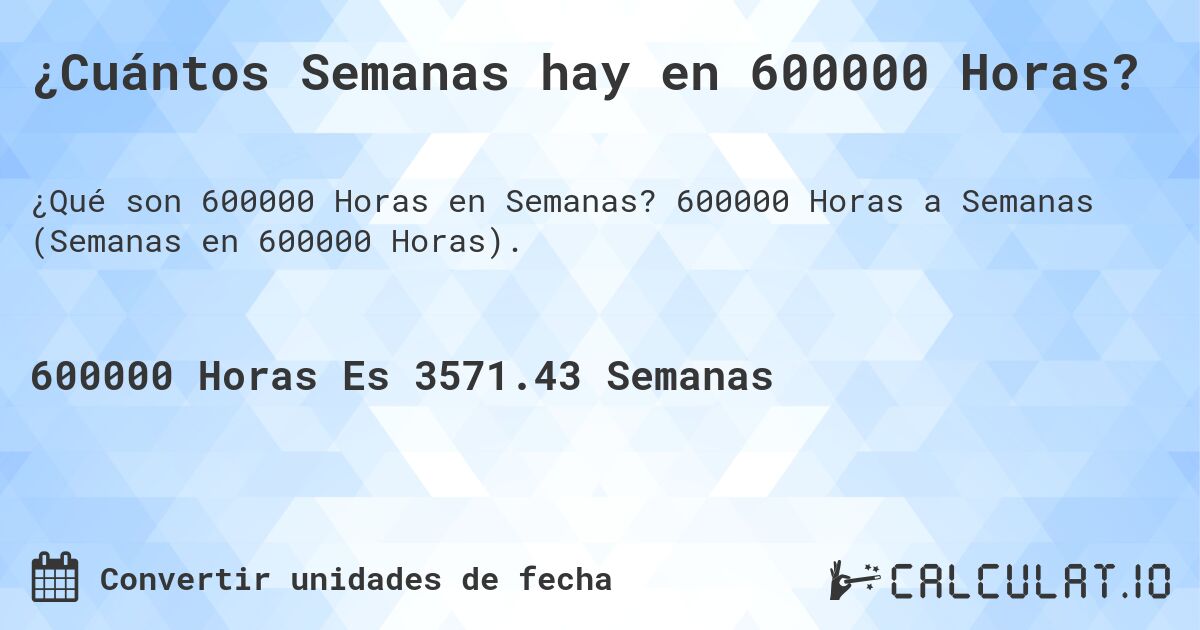 ¿Cuántos Semanas hay en 600000 Horas?. 600000 Horas a Semanas (Semanas en 600000 Horas).
