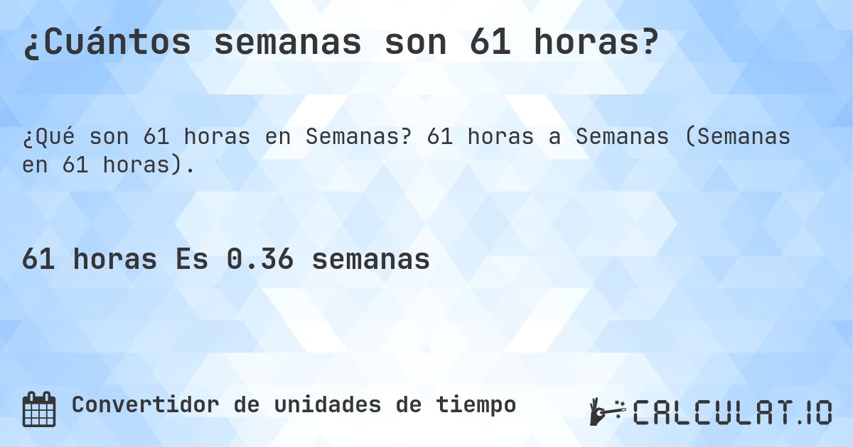 ¿Cuántos semanas son 61 horas?. 61 horas a Semanas (Semanas en 61 horas).