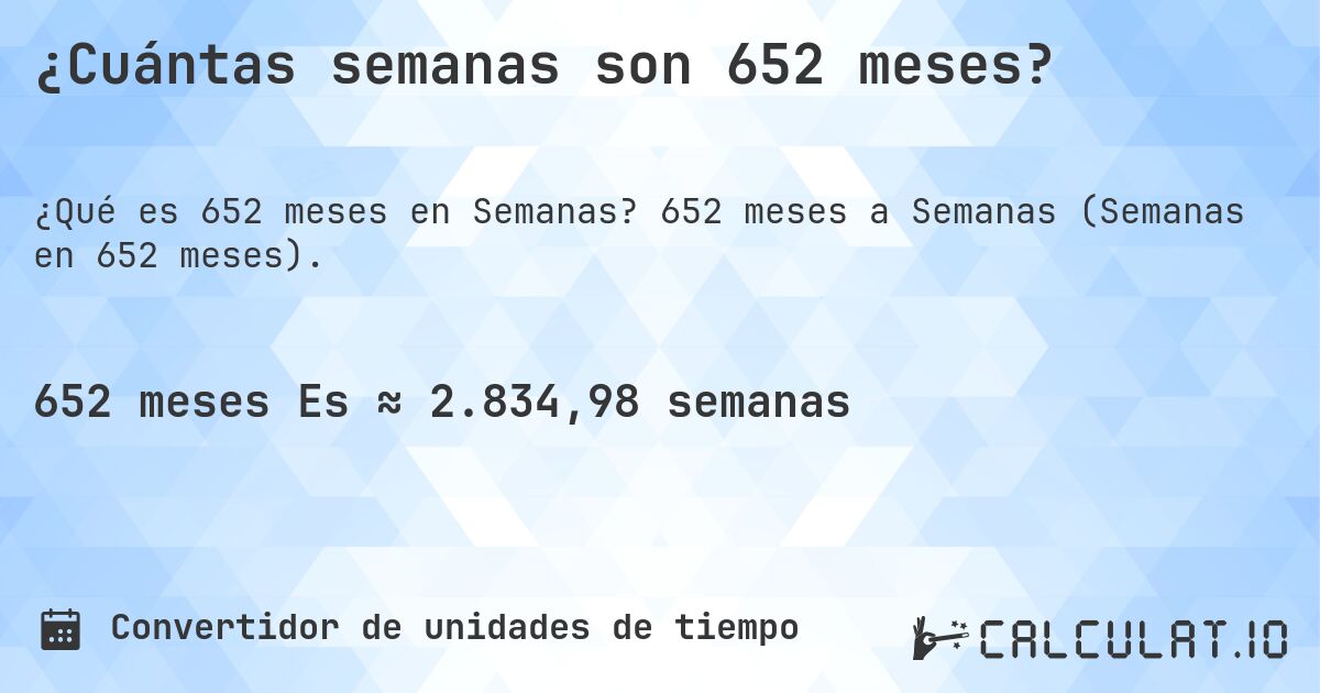 ¿Cuántas semanas son 652 meses?. 652 meses a Semanas (Semanas en 652 meses).