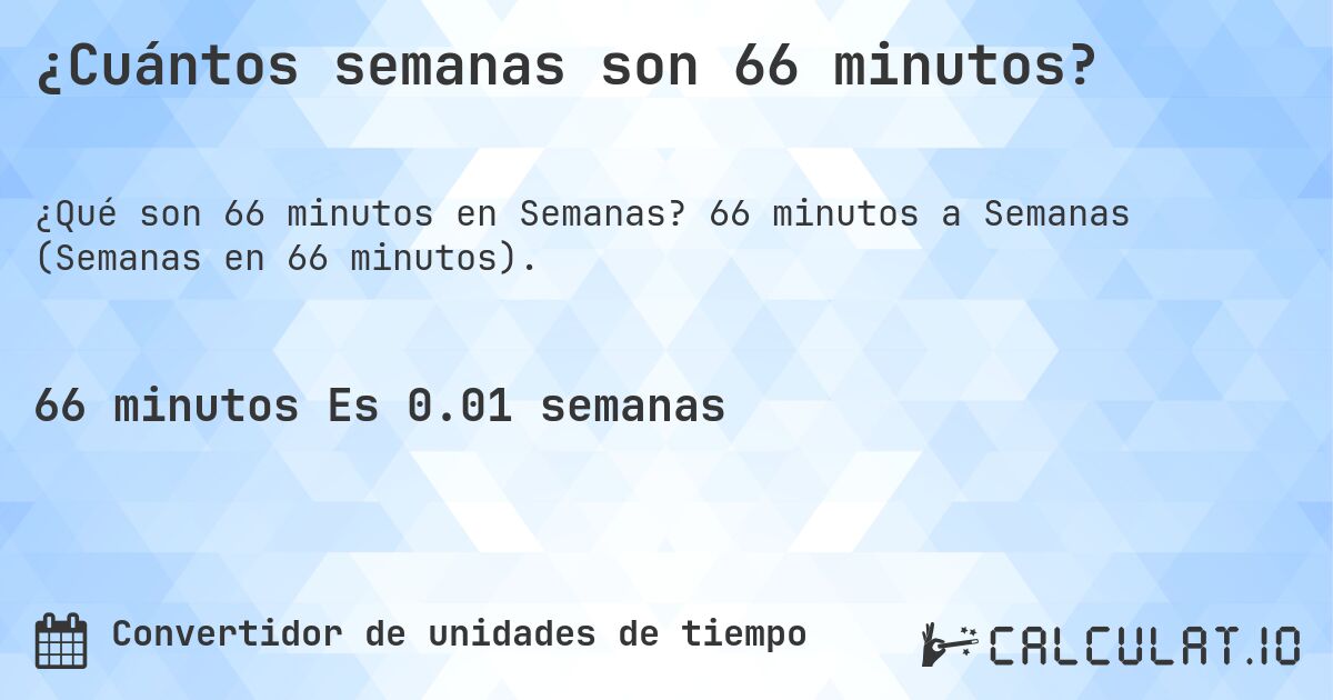 ¿Cuántos semanas son 66 minutos?. 66 minutos a Semanas (Semanas en 66 minutos).