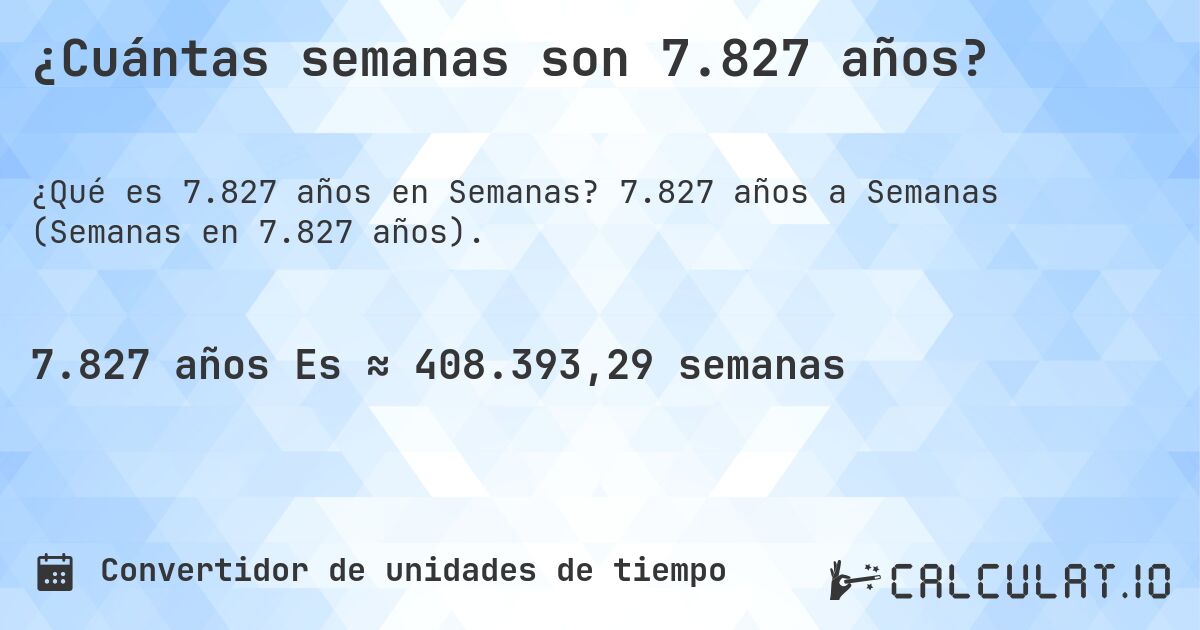 ¿Cuántas semanas son 7.827 años?. 7.827 años a Semanas (Semanas en 7.827 años).
