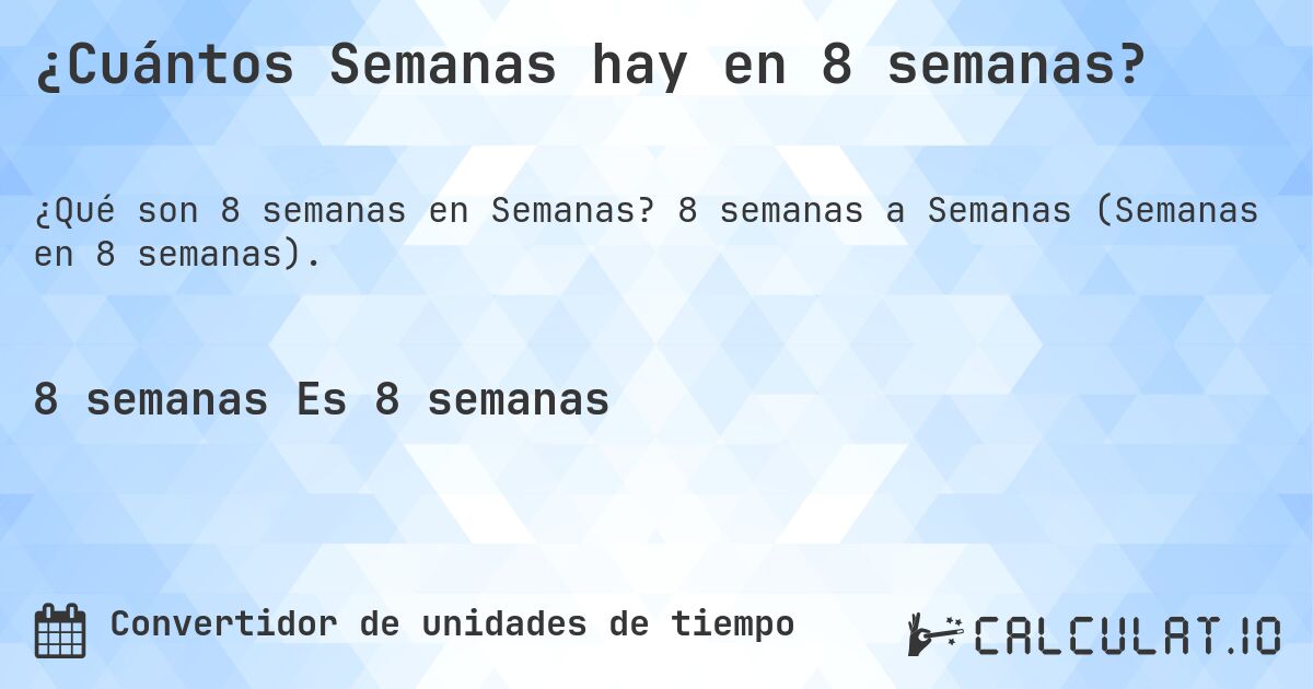 ¿Cuántos Semanas hay en 8 semanas?. 8 semanas a Semanas (Semanas en 8 semanas).