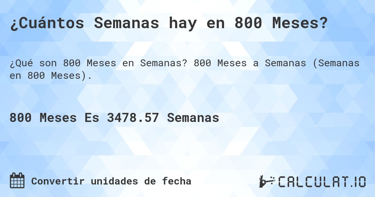 ¿Cuántos Semanas hay en 800 Meses?. 800 Meses a Semanas (Semanas en 800 Meses).