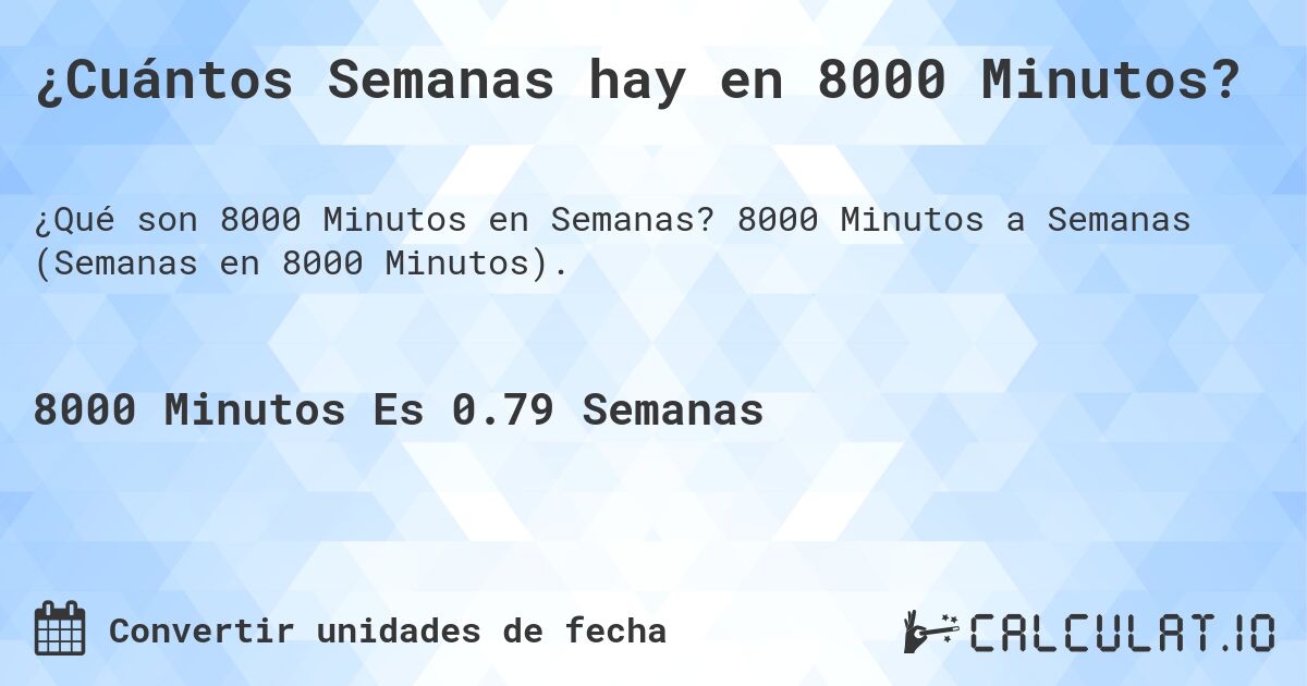 ¿Cuántos Semanas hay en 8000 Minutos?. 8000 Minutos a Semanas (Semanas en 8000 Minutos).