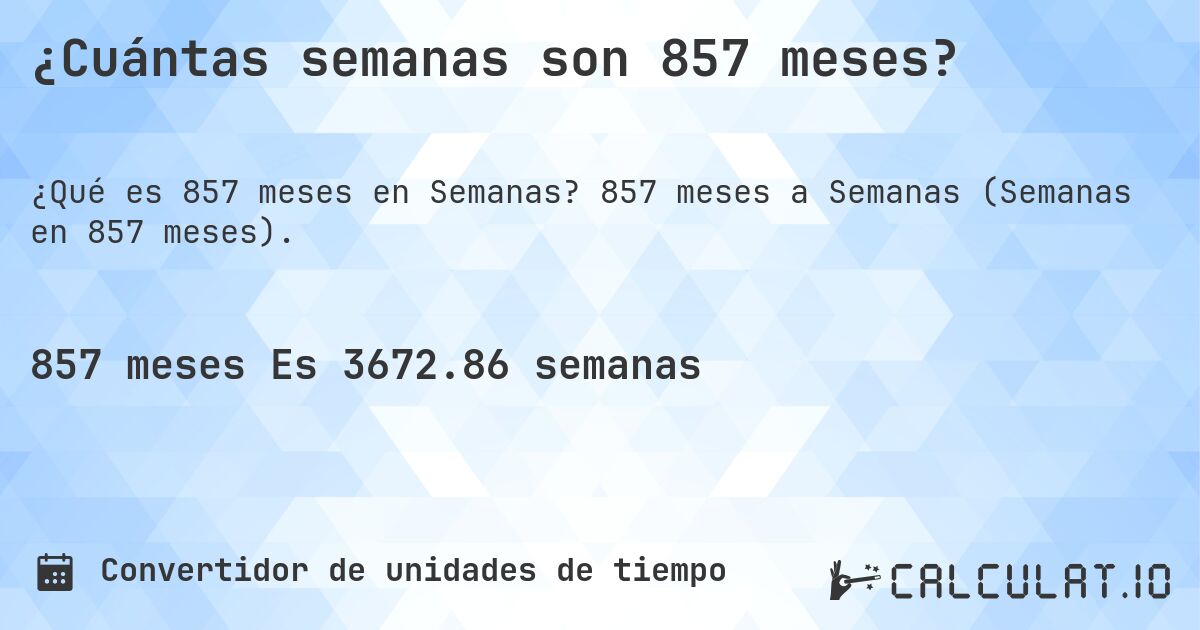 ¿Cuántas semanas son 857 meses?. 857 meses a Semanas (Semanas en 857 meses).