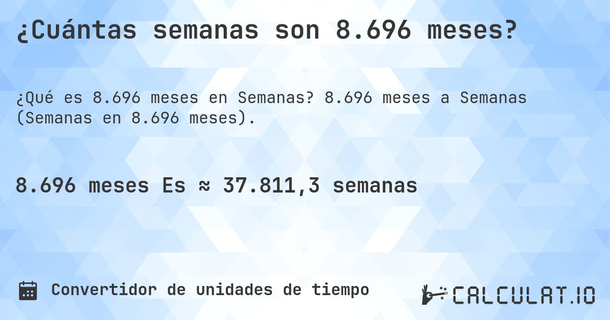 ¿Cuántas semanas son 8.696 meses?. 8.696 meses a Semanas (Semanas en 8.696 meses).