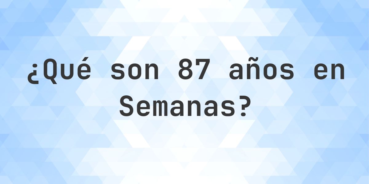 ¿Cuántos semanas son 87 años? - Calculatio