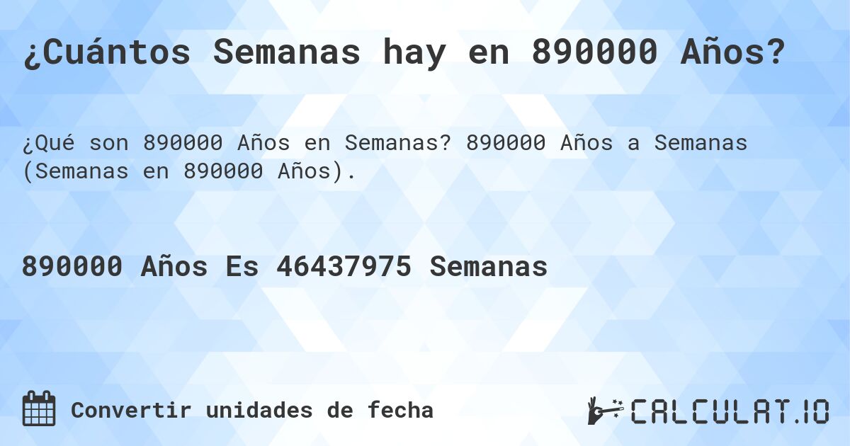 ¿Cuántos Semanas hay en 890000 Años?. 890000 Años a Semanas (Semanas en 890000 Años).