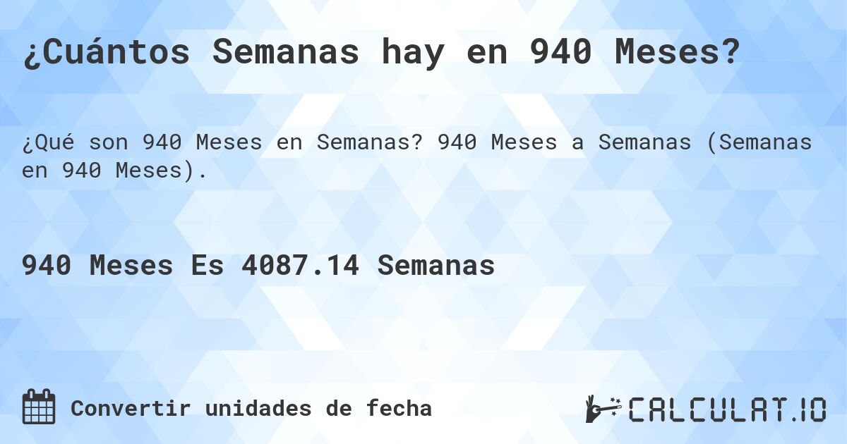 ¿Cuántos Semanas hay en 940 Meses?. 940 Meses a Semanas (Semanas en 940 Meses).