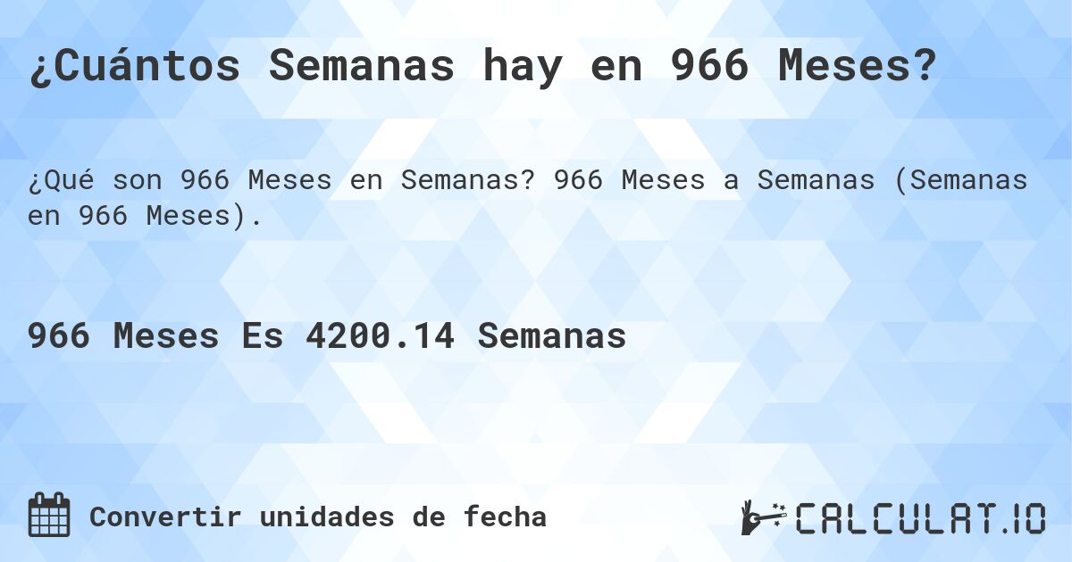 ¿Cuántos Semanas hay en 966 Meses?. 966 Meses a Semanas (Semanas en 966 Meses).