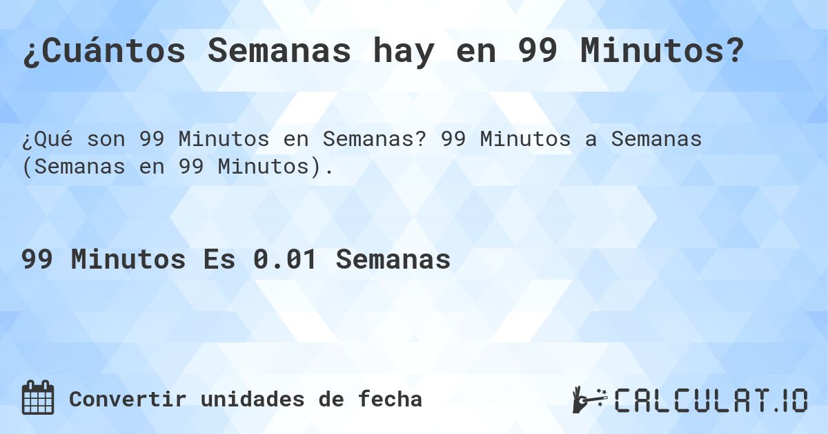 ¿Cuántos Semanas hay en 99 Minutos?. 99 Minutos a Semanas (Semanas en 99 Minutos).
