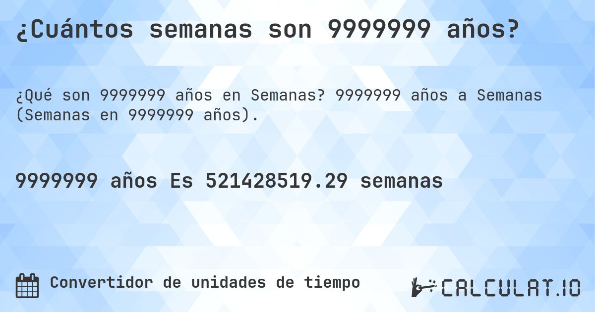 ¿Cuántos semanas son 9999999 años?. 9999999 años a Semanas (Semanas en 9999999 años).