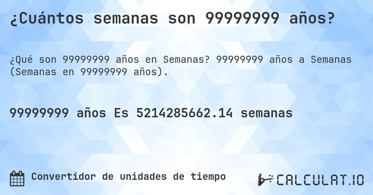 ¿Cuántos semanas son 99999999 años?. 99999999 años a Semanas (Semanas en 99999999 años).