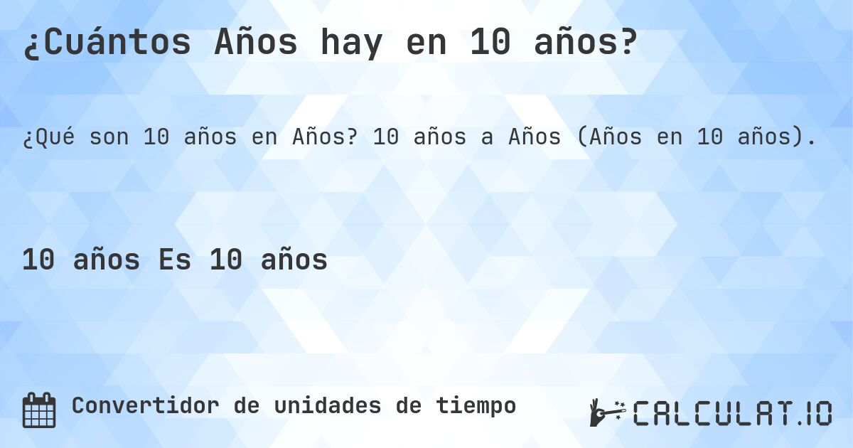¿Cuántos Años hay en 10 años?. 10 años a Años (Años en 10 años).