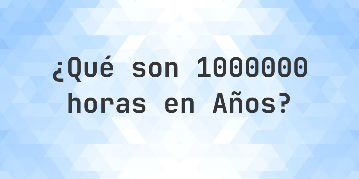 ¿Cuántos Años hay en 1000000 Horas? - Calculatio