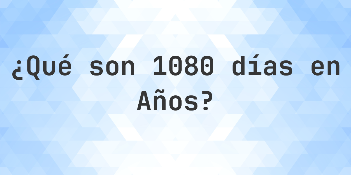 ¿Cuántos años son 1080 días? - Calculatio