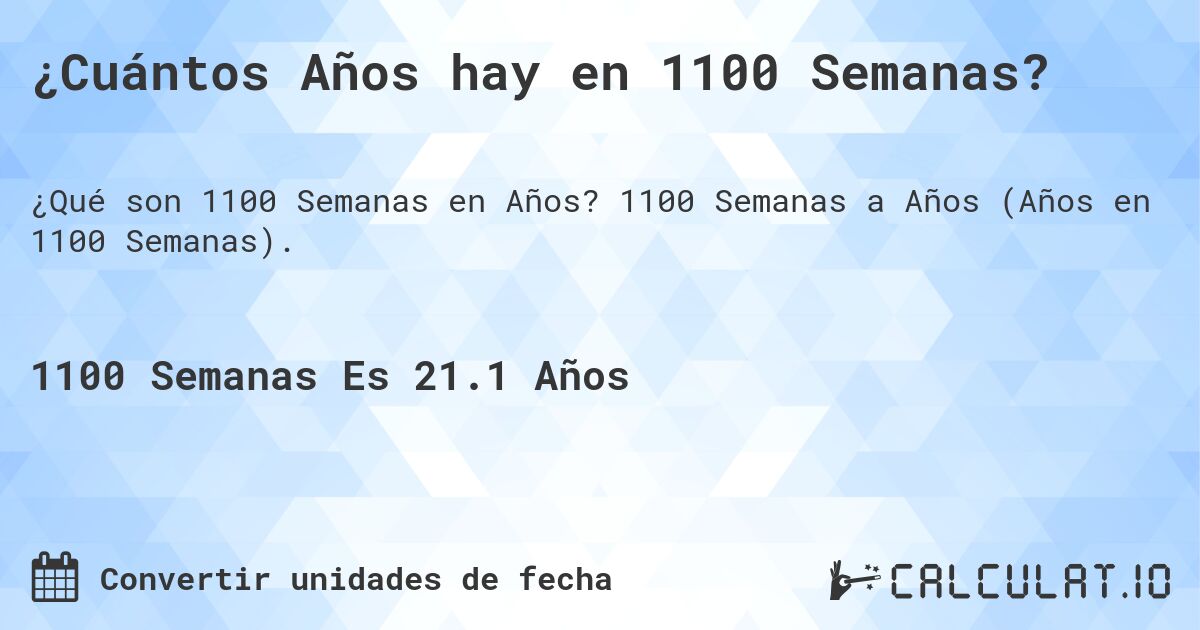 ¿Cuántos Años hay en 1100 Semanas?. 1100 Semanas a Años (Años en 1100 Semanas).