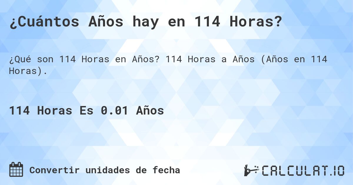 ¿Cuántos Años hay en 114 Horas?. 114 Horas a Años (Años en 114 Horas).