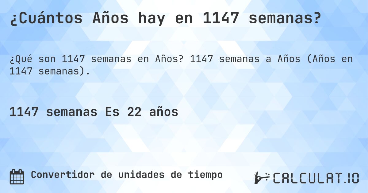 ¿Cuántos Años hay en 1147 semanas?. 1147 semanas a Años (Años en 1147 semanas).