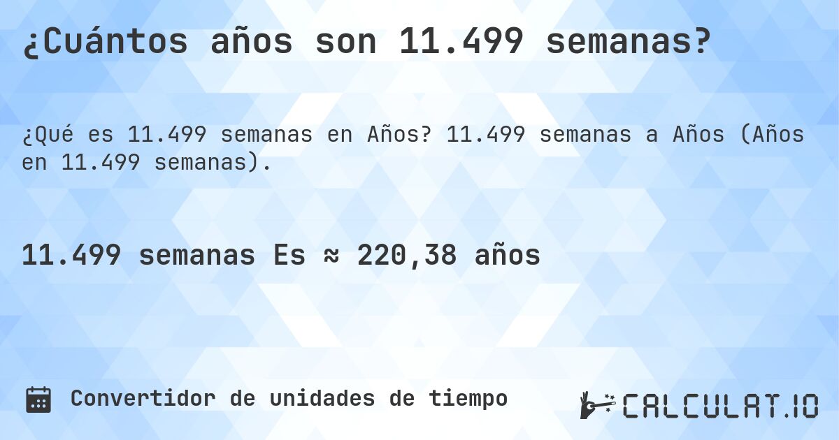 ¿Cuántos años son 11.499 semanas?. 11.499 semanas a Años (Años en 11.499 semanas).