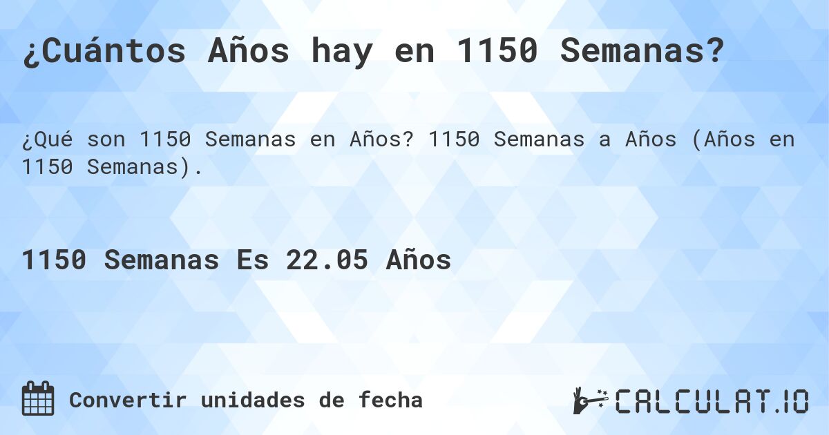 ¿Cuántos Años hay en 1150 Semanas?. 1150 Semanas a Años (Años en 1150 Semanas).