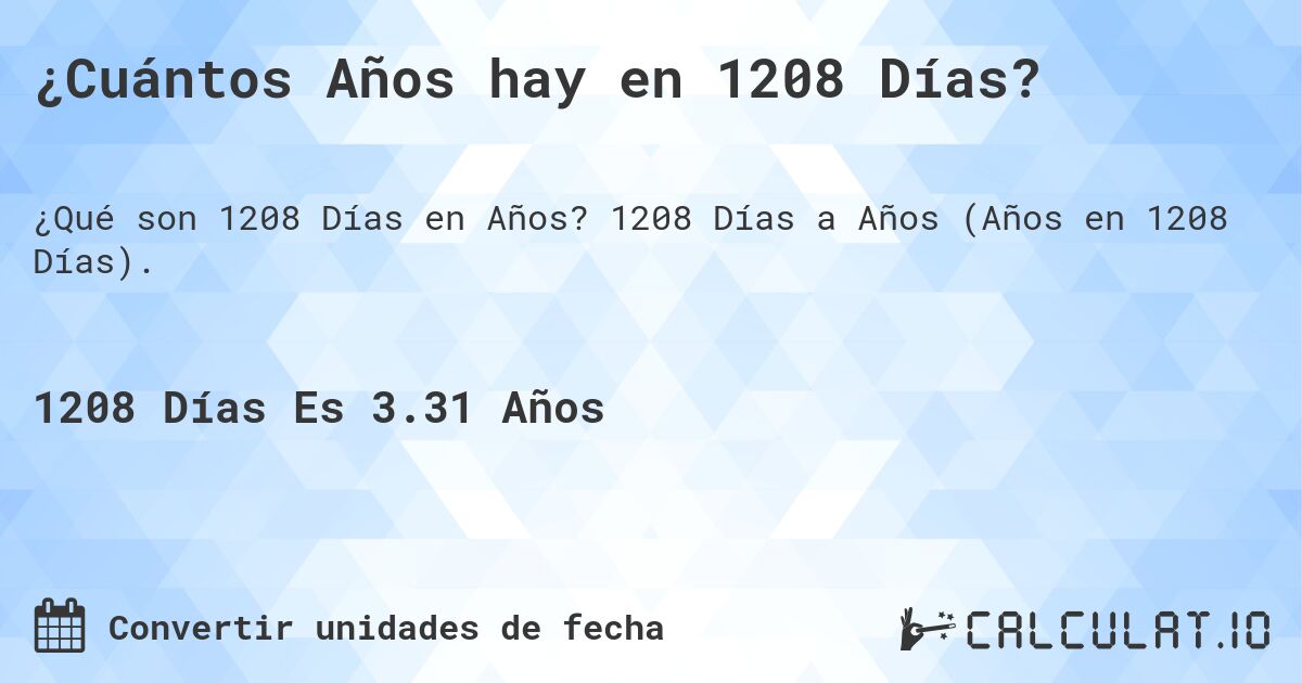 ¿Cuántos Años hay en 1208 Días?. 1208 Días a Años (Años en 1208 Días).