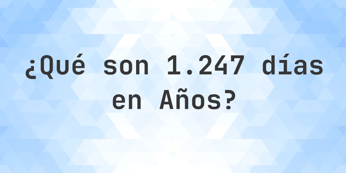 ¿Cuántos años son 1247 días? - Calculatio