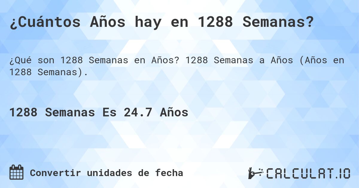 ¿Cuántos Años hay en 1288 Semanas?. 1288 Semanas a Años (Años en 1288 Semanas).