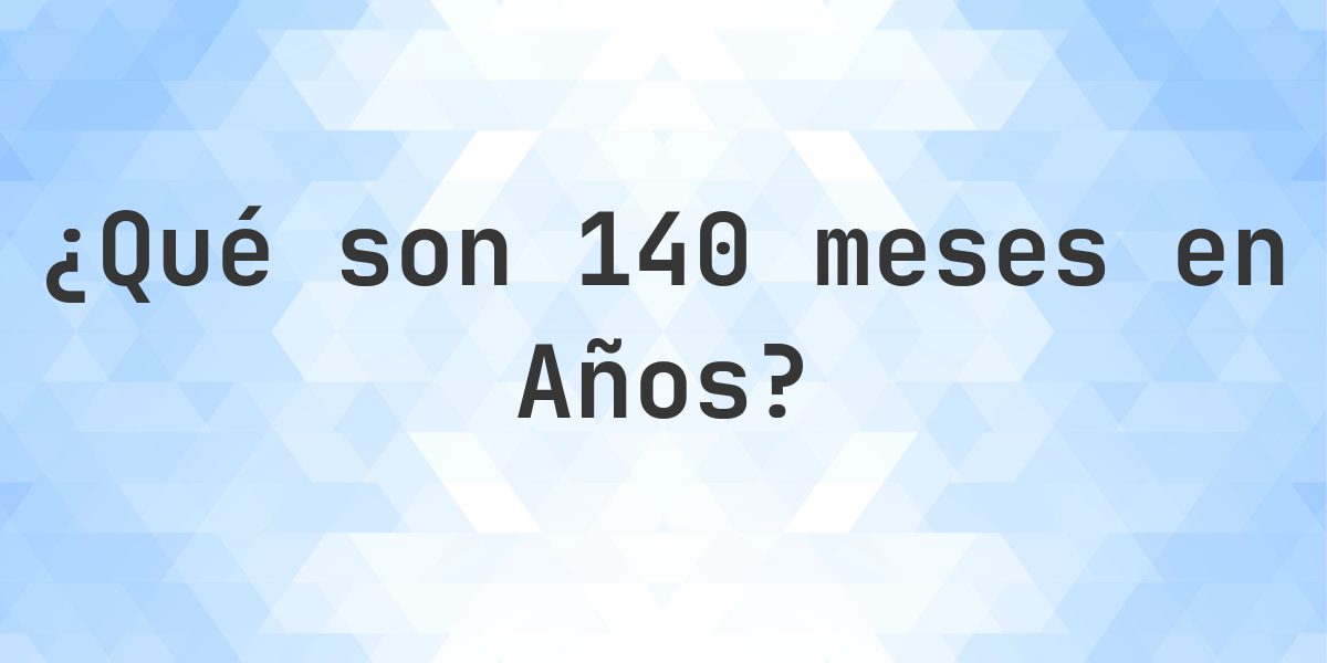¿Cuántos años son 140 meses? - Calculatio