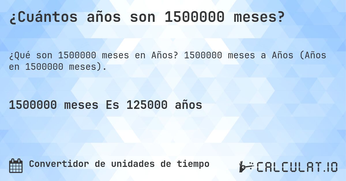 ¿Cuántos años son 1500000 meses?. 1500000 meses a Años (Años en 1500000 meses).
